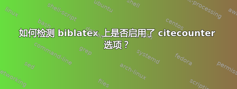 如何检测 biblatex 上是否启用了 citecounter 选项？