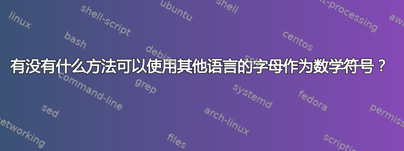 有没有什么方法可以使用其他语言的字母作为数学符号？