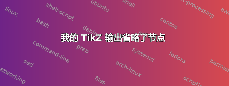 我的 TikZ 输出省略了节点