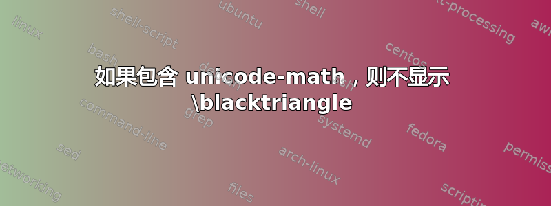 如果包含 unicode-math，则不显示 \blacktriangle