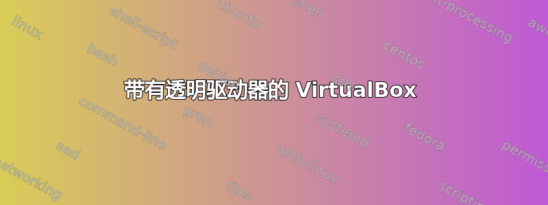 带有透明驱动器的 VirtualBox