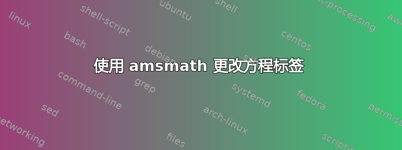 使用 amsmath 更改方程标签