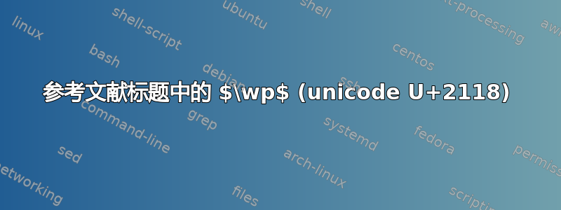 参考文献标题中的 $\wp$ (unicode U+2118)