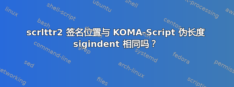 scrlttr2 签名位置与 KOMA-Script 伪长度 sigindent 相同吗？