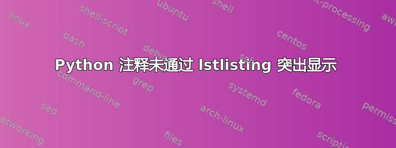 Python 注释未通过 lstlisting 突出显示