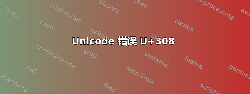 Unicode 错误 U+308