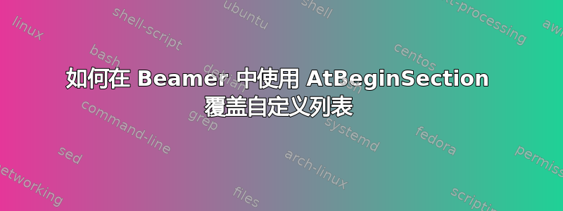 如何在 Beamer 中使用 AtBeginSection 覆盖自定义列表