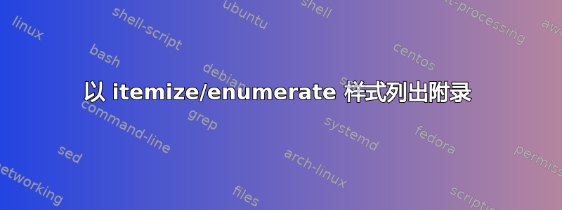 以 itemize/enumerate 样式列出附录