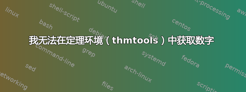 我无法在定理环境（thmtools）中获取数字