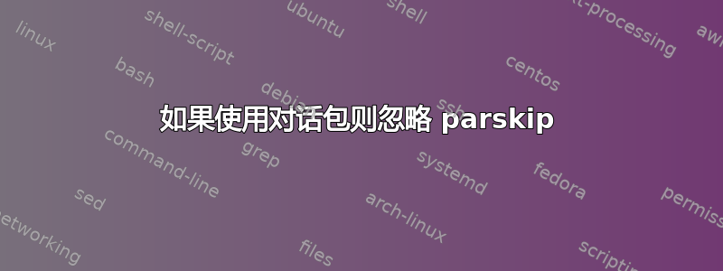 如果使用对话包则忽略 parskip