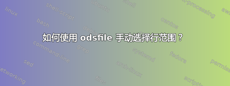 如何使用 odsfile 手动选择行范围？