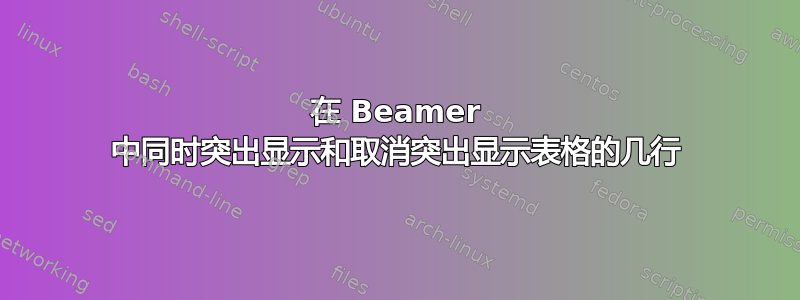 在 Beamer 中同时突出显示和取消突出显示表格的几行