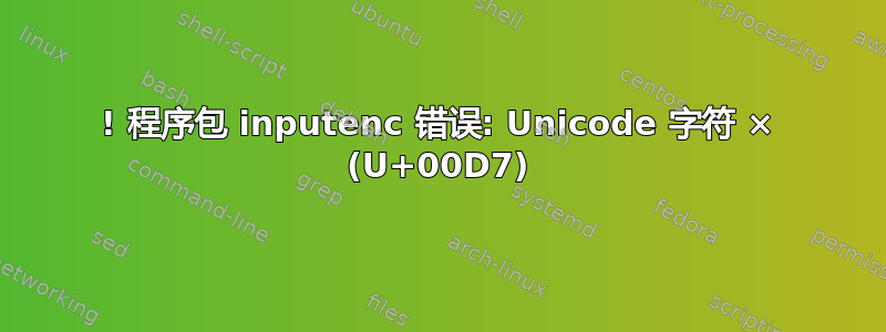 ! 程序包 inputenc 错误: Unicode 字符 × (U+00D7)