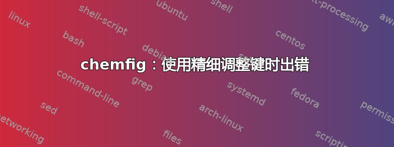 chemfig：使用精细调整键时出错