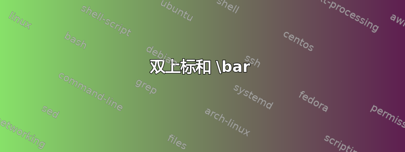 双上标和 \bar