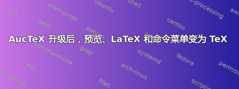 AucTeX 升级后，预览、LaTeX 和命令菜单变为 TeX