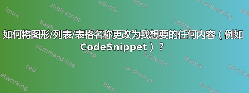 如何将图形/列表/表格名称更改为我想要的任何内容（例如 CodeSnippet）？