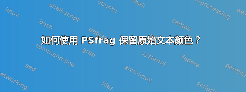 如何使用 PSfrag 保留原始文本颜色？