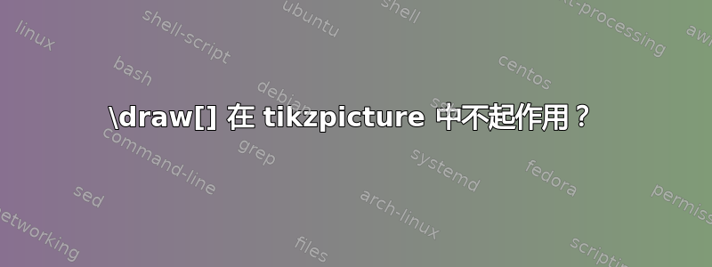 \draw[] 在 tikzpicture 中不起作用？