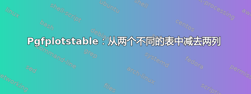 Pgfplotstable：从两个不同的表中减去两列