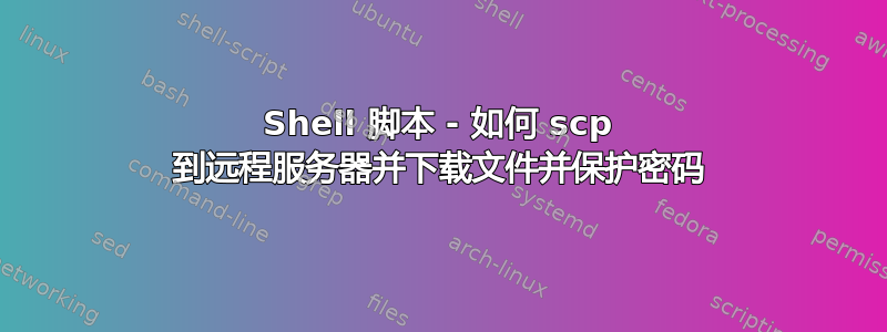 Shell 脚本 - 如何 scp 到远程服务器并下载文件并保护密码