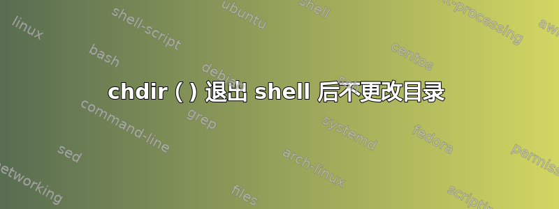 chdir（) 退出 shell 后不更改目录