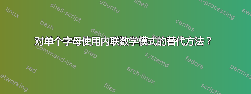 对单个字母使用内联数学模式的替代方法？