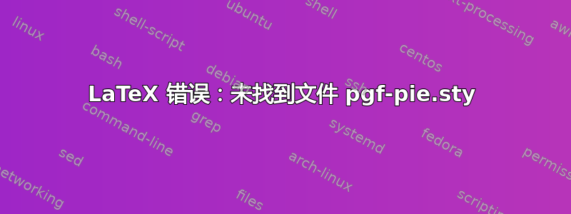 LaTeX 错误：未找到文件 pgf-pie.sty