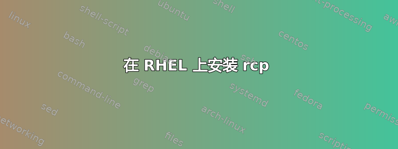 在 RHEL 上安装 rcp