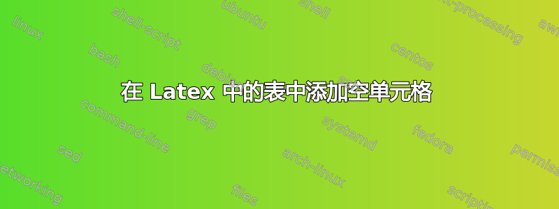 在 Latex 中的表中添加空单元格