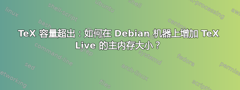 TeX 容量超出：如何在 Debian 机器上增加 TeX Live 的主内存大小？