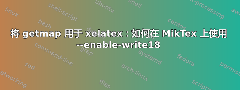 将 getmap 用于 xelatex：如何在 MikTex 上使用 --enable-write18