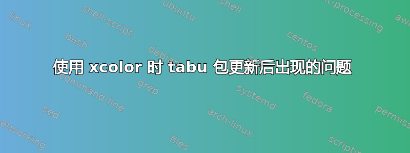 使用 xcolor 时 tabu 包更新后出现的问题