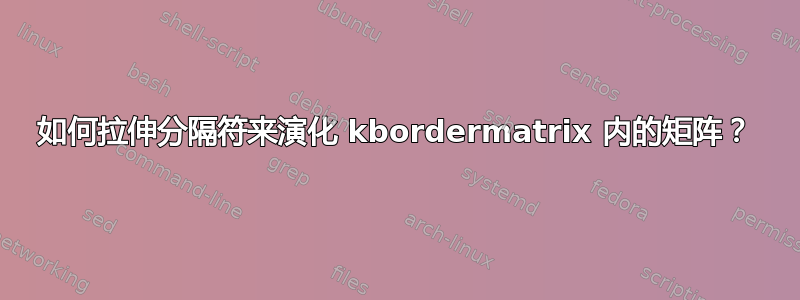 如何拉伸分隔符来演化 kbordermatrix 内的矩阵？