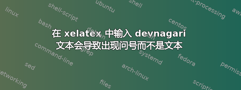 在 xelatex 中输入 devnagari 文本会导致出现问号而不是文本