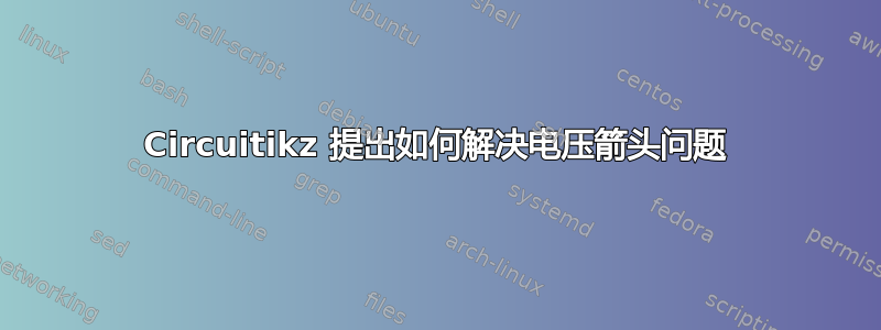 Circuitikz 提出如何解决电压箭头问题