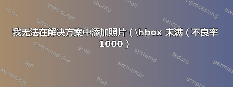 我无法在解决方案中添加照片（\hbox 未满（不良率 1000）