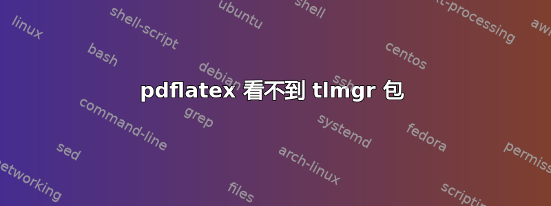 pdflatex 看不到 tlmgr 包