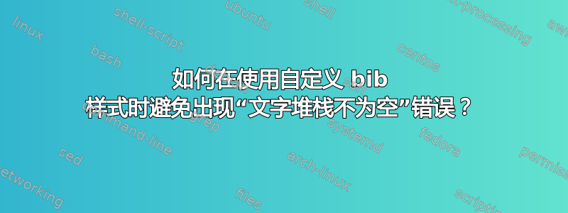 如何在使用自定义 bib 样式时避免出现“文字堆栈不为空”错误？