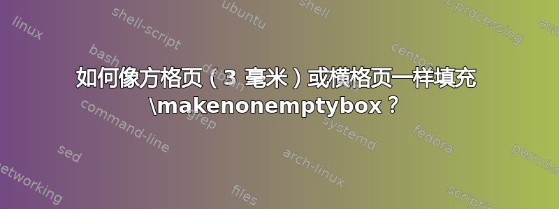 如何像方格页（3 毫米）或横格页一样填充 \makenonemptybox？