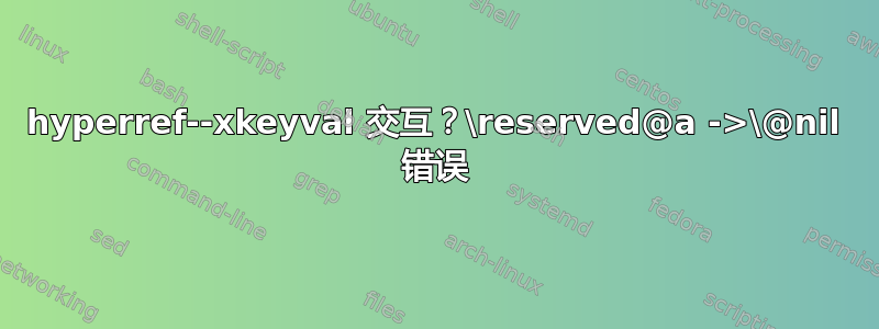 hyperref--xkeyval 交互？\reserved@a ->\@nil 错误