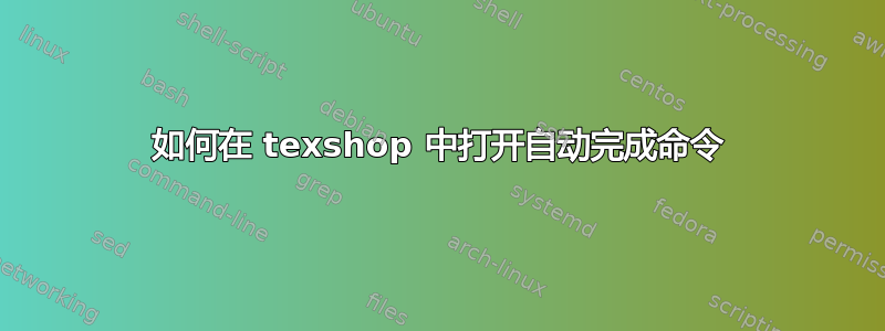 如何在 texshop 中打开自动完成命令