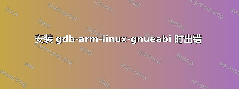 安装 gdb-arm-linux-gnueabi 时出错