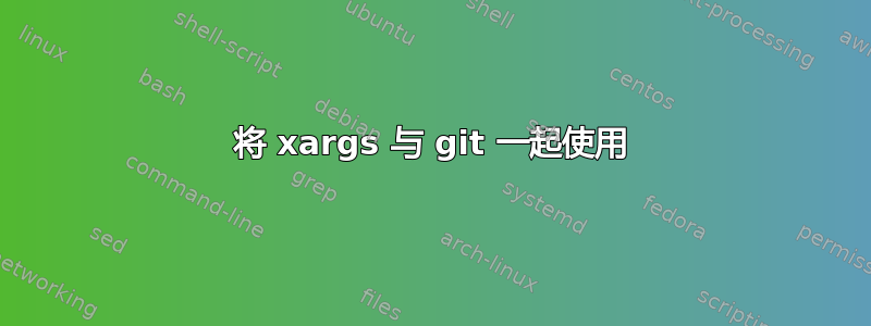 将 xargs 与 git 一起使用