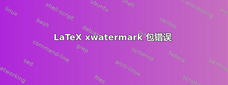 LaTeX xwatermark 包错误