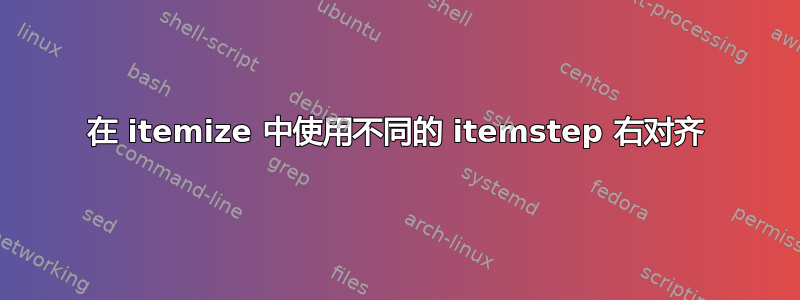 在 itemize 中使用不同的 itemstep 右对齐