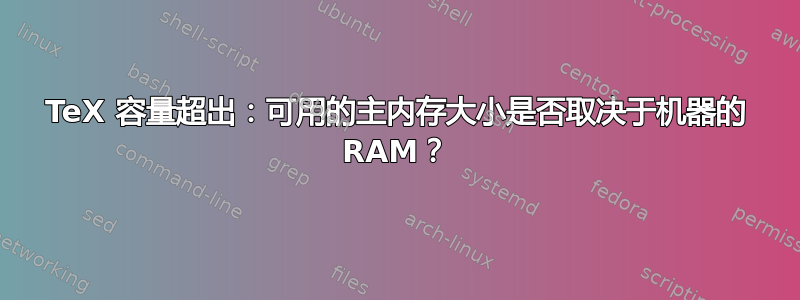 TeX 容量超出：可用的主内存大小是否取决于机器的 RAM？