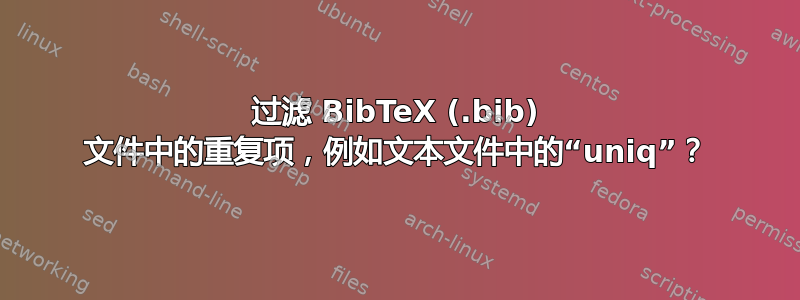 过滤 BibTeX (.bib) 文件中的重复项，例如文本文件中的“uniq”？