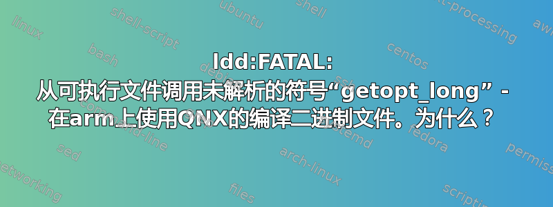 ldd:FATAL: 从可执行文件调用未解析的符号“getopt_long” - 在arm上使用QNX的编译二进制文件。为什么？