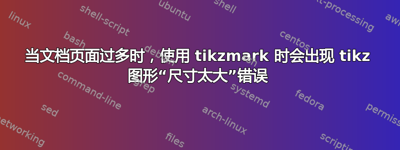 当文档页面过多时，使用 tikzmark 时会出现 tikz 图形“尺寸太大”错误